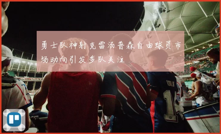 勇士队神射克雷汤普森自由球员市场动向引发多队关注