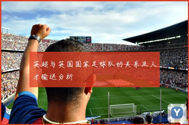 英超与英国国家足球队的关系及人才输送分析