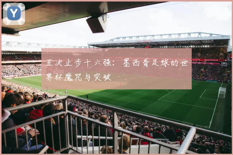 五次止步十六强：墨西哥足球的世界杯魔咒与突破
