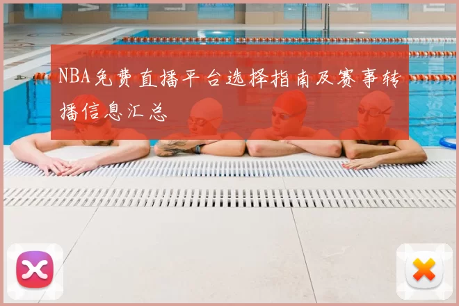 NBA免费直播平台选择指南及赛事转播信息汇总