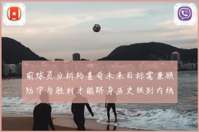 前球员分析约基奇未来目标需兼顾防守与胜利才能跻身历史级别内线行列
