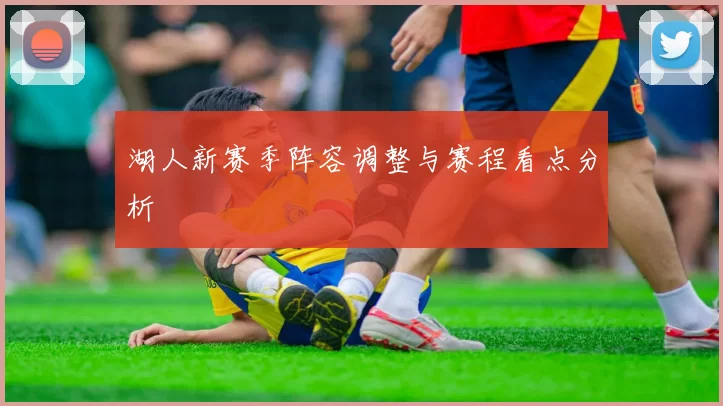 湖人新赛季阵容调整与赛程看点分析