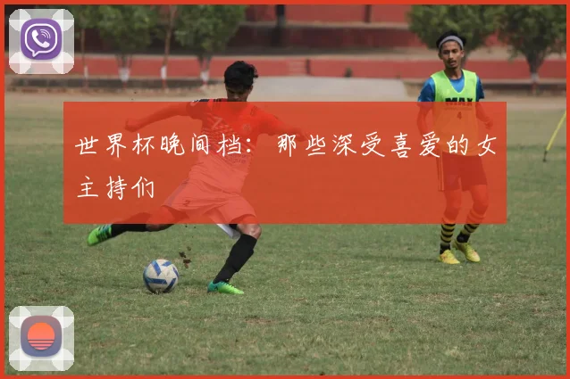 世界杯晚间档：那些深受喜爱的女主持们
