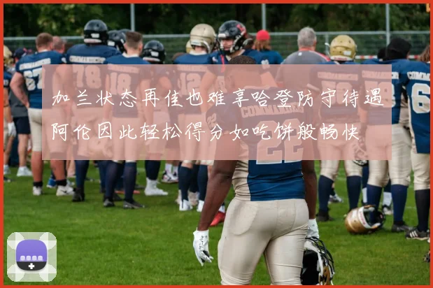 加兰状态再佳也难享哈登防守待遇阿伦因此轻松得分如吃饼般畅快