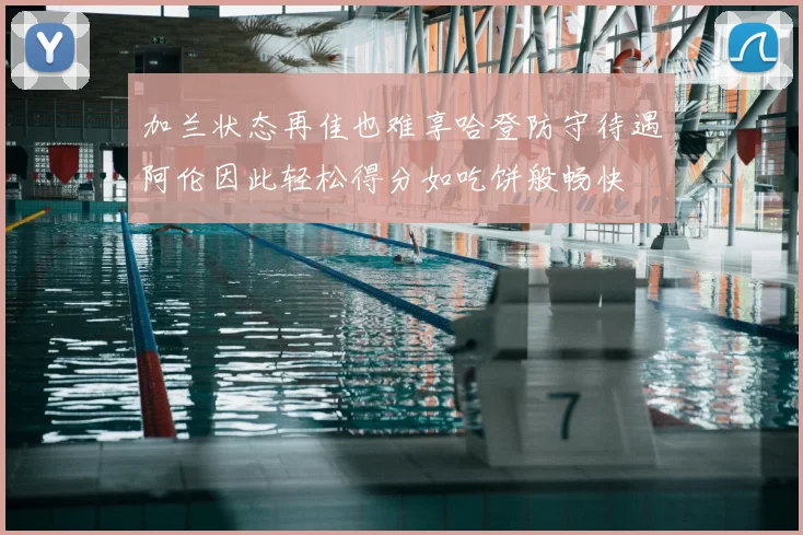 加兰状态再佳也难享哈登防守待遇阿伦因此轻松得分如吃饼般畅快