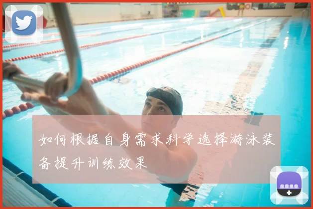 如何根据自身需求科学选择游泳装备提升训练效果