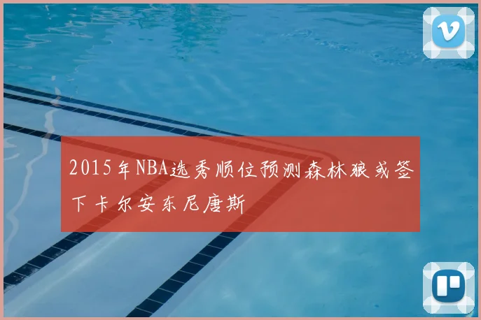2015年NBA选秀顺位预测森林狼或签下卡尔安东尼唐斯