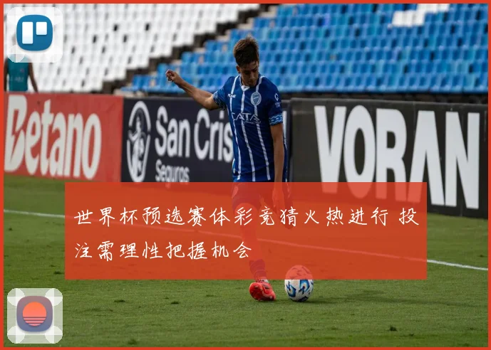 世界杯预选赛体彩竞猜火热进行 投注需理性把握机会