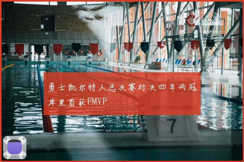 勇士凯尔特人总决赛对决四年两冠库里首获FMVP
