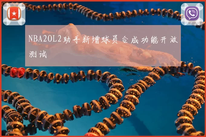 NBA2OL2助手新增球员合成功能开放测试