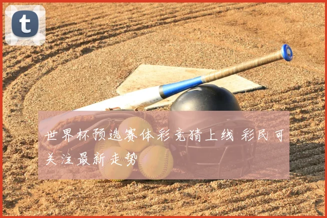 世界杯预选赛体彩竞猜上线 彩民可关注最新走势
