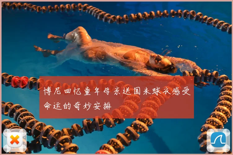 博尼回忆童年母亲送国米球衣感受命运的奇妙安排