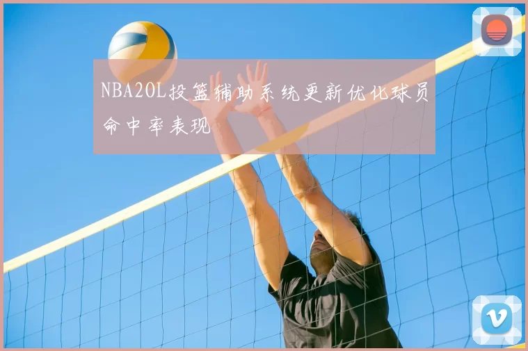 NBA2OL投篮辅助系统更新优化球员命中率表现
