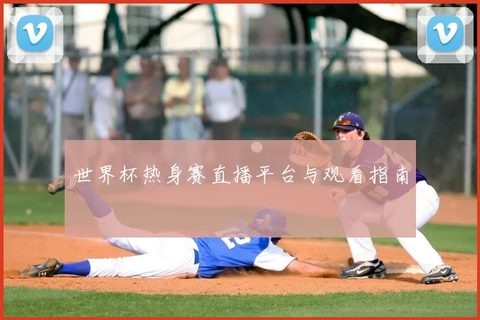 世界杯热身赛直播平台与观看指南