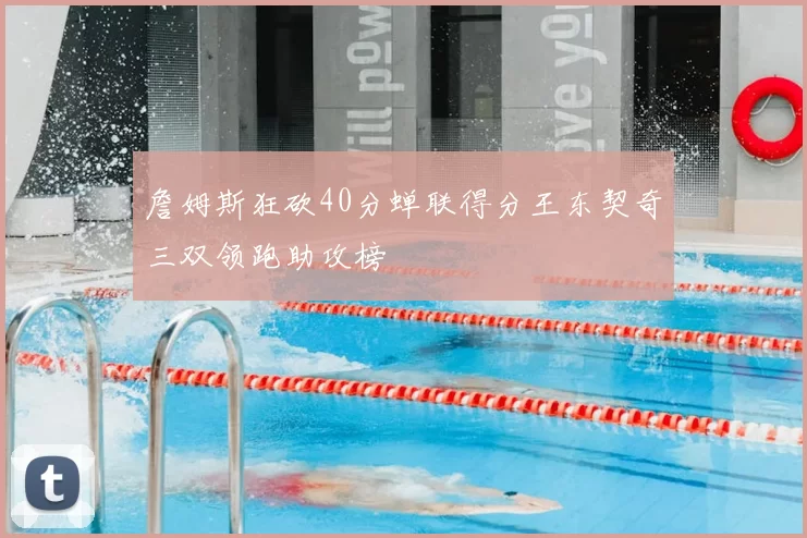 詹姆斯狂砍40分蝉联得分王东契奇三双领跑助攻榜