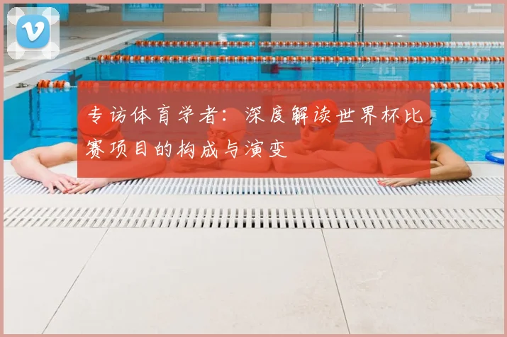 专访体育学者：深度解读世界杯比赛项目的构成与演变