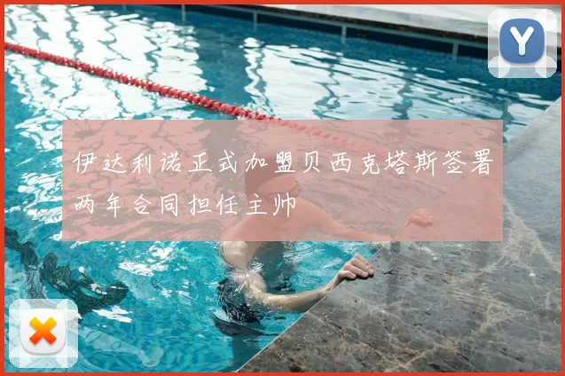 伊达利诺正式加盟贝西克塔斯签署两年合同担任主帅