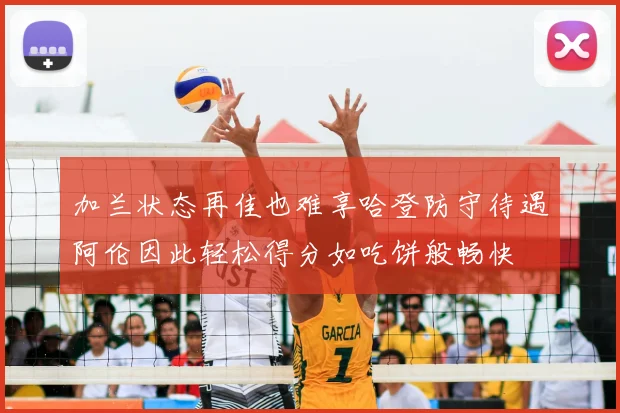 加兰状态再佳也难享哈登防守待遇阿伦因此轻松得分如吃饼般畅快