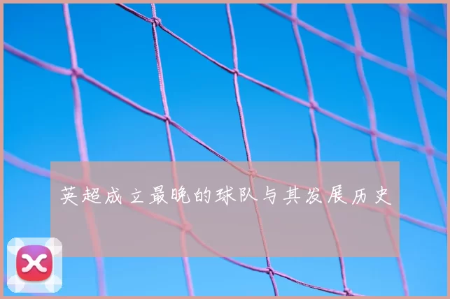 英超成立最晚的球队与其发展历史