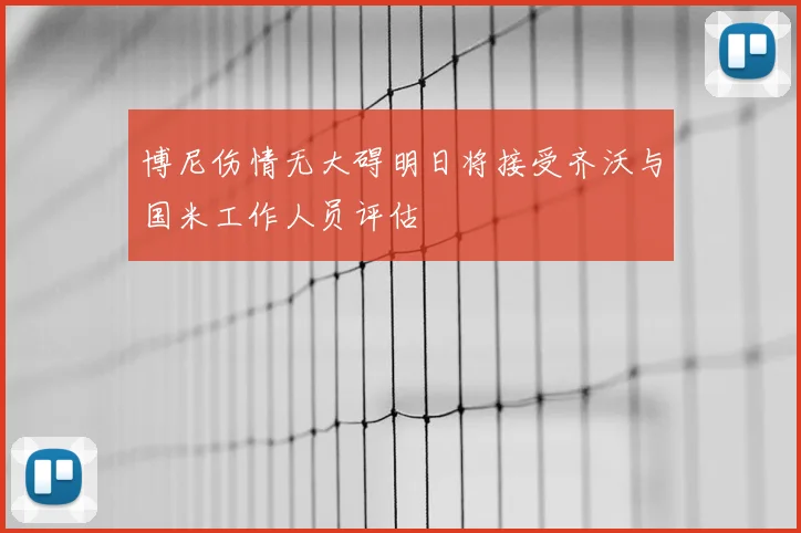 博尼伤情无大碍明日将接受齐沃与国米工作人员评估