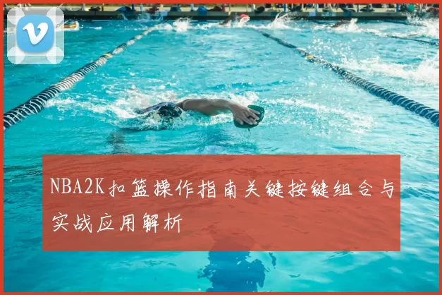 NBA2K扣篮操作指南关键按键组合与实战应用解析