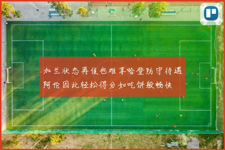 加兰状态再佳也难享哈登防守待遇阿伦因此轻松得分如吃饼般畅快