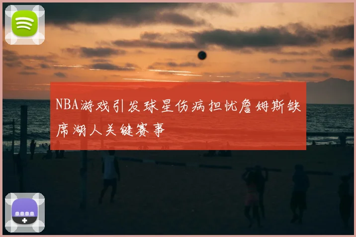 NBA游戏引发球星伤病担忧詹姆斯缺席湖人关键赛事