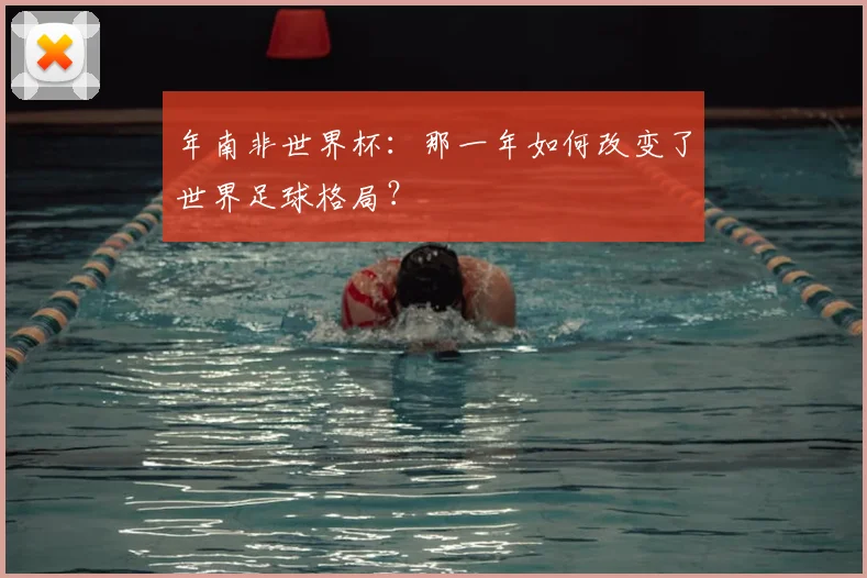 年南非世界杯：那一年如何改变了世界足球格局？