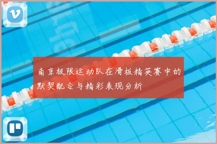 南京极限运动队在滑板精英赛中的默契配合与精彩表现分析