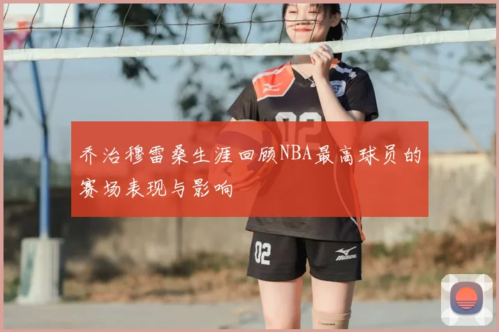 乔治穆雷桑生涯回顾NBA最高球员的赛场表现与影响