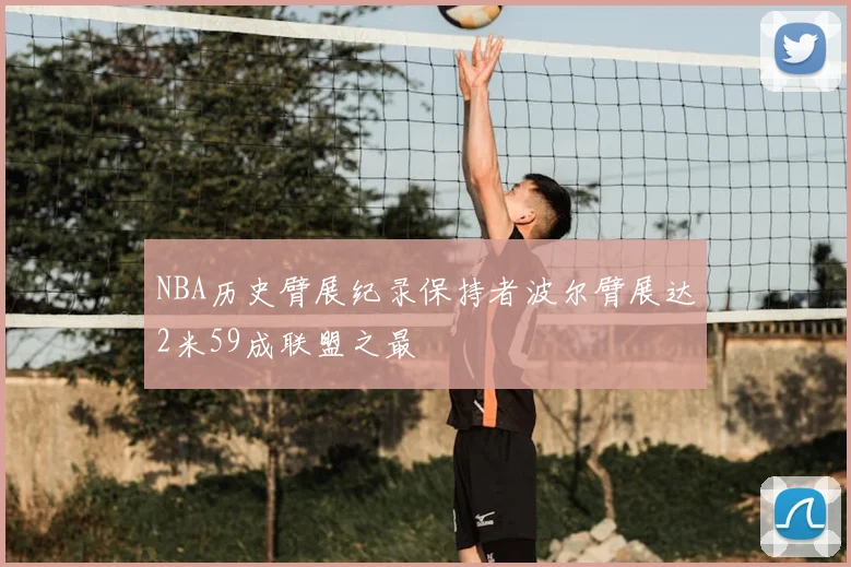 NBA历史臂展纪录保持者波尔臂展达2米59成联盟之最