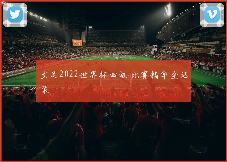 女足2022世界杯回放 比赛精华全记录