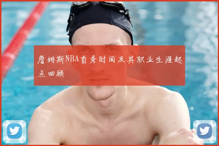 詹姆斯NBA首秀时间及其职业生涯起点回顾