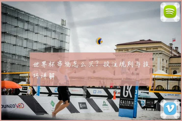 世界杯串场怎么买？投注规则与技巧详解