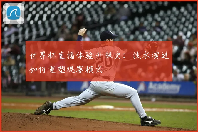 世界杯直播体验升级史:技术演进如何重塑观赛模式
