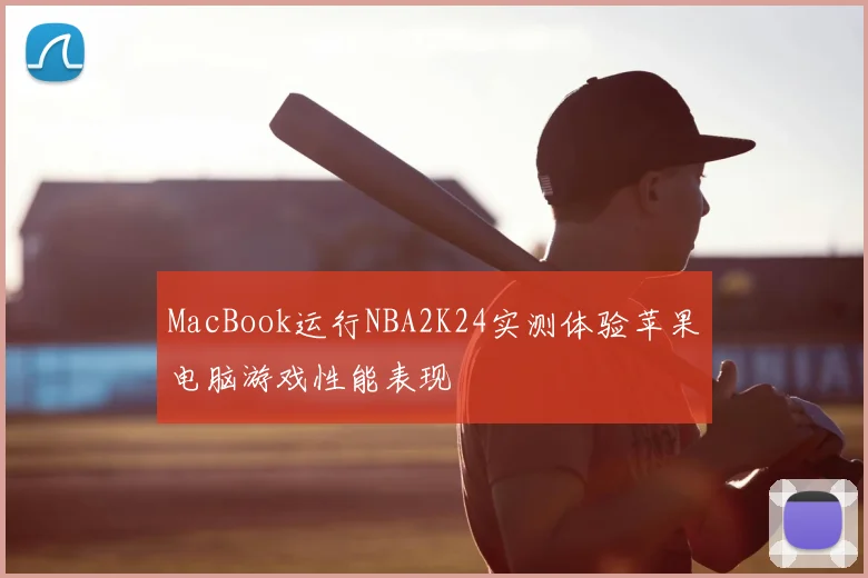 MacBook运行NBA2K24实测体验苹果电脑游戏性能表现