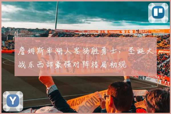 詹姆斯率湖人客场胜勇士，圣诞大战东西部豪强对阵格局初现