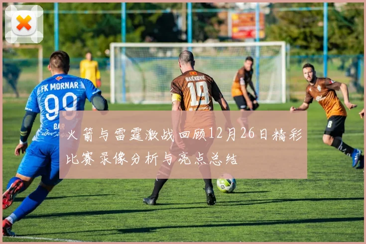 火箭与雷霆激战回顾12月26日精彩比赛录像分析与亮点总结
