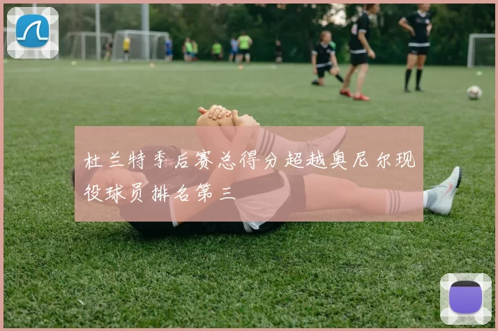 杜兰特季后赛总得分超越奥尼尔现役球员排名第三