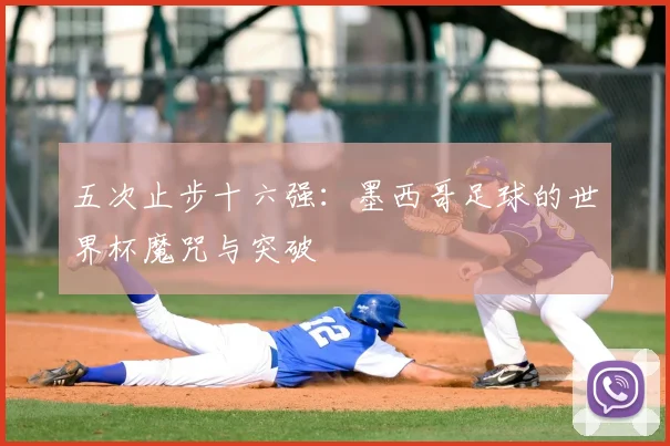 五次止步十六强：墨西哥足球的世界杯魔咒与突破