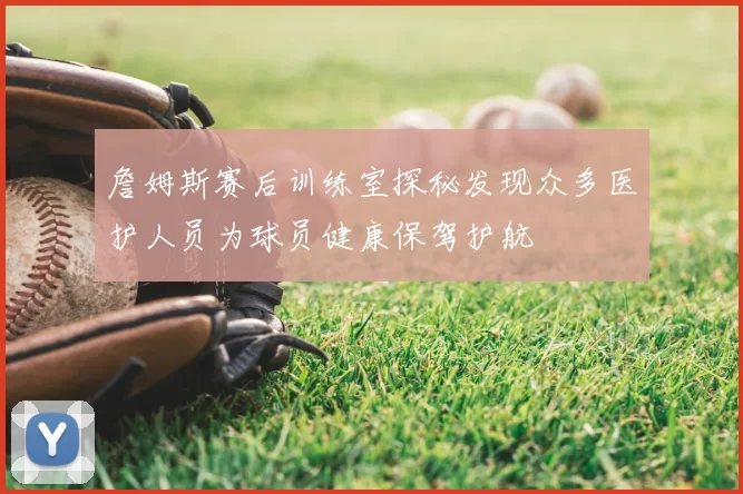 詹姆斯赛后训练室探秘发现众多医护人员为球员健康保驾护航