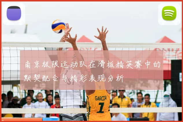 南京极限运动队在滑板精英赛中的默契配合与精彩表现分析