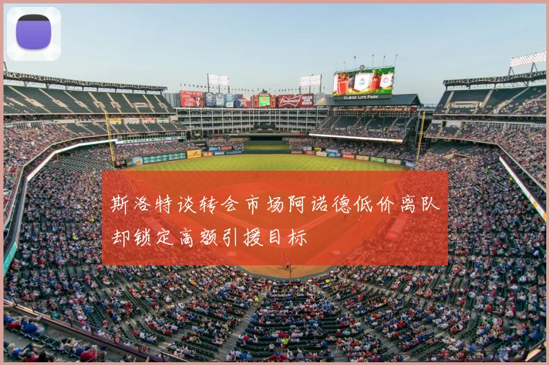斯洛特谈转会市场阿诺德低价离队却锁定高额引援目标