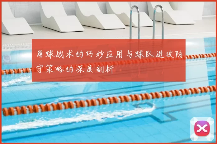 角球战术的巧妙应用与球队进攻防守策略的深度剖析
