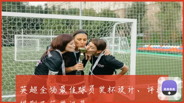 英超全场最佳球员奖杯设计、评选规则及获奖记录