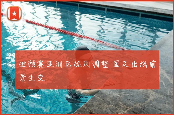世预赛亚洲区规则调整 国足出线前景生变
