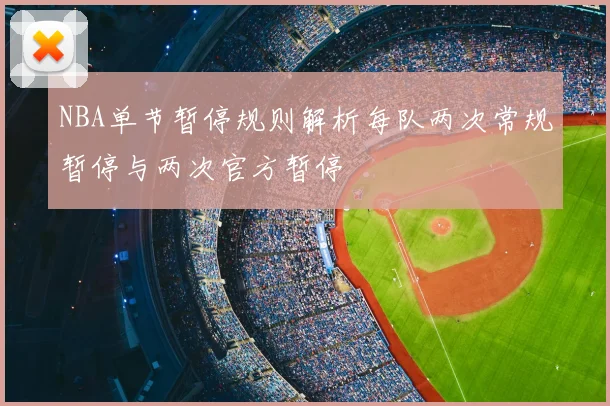 NBA单节暂停规则解析每队两次常规暂停与两次官方暂停
