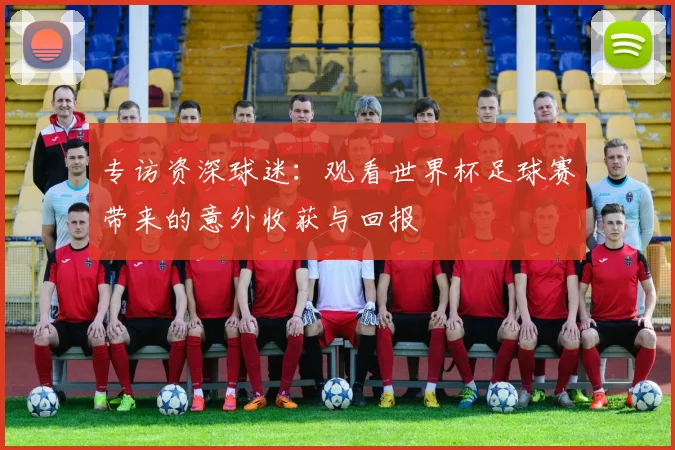 专访资深球迷：观看世界杯足球赛带来的意外收获与回报