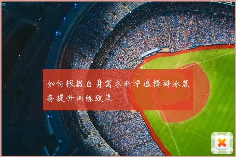 如何根据自身需求科学选择游泳装备提升训练效果