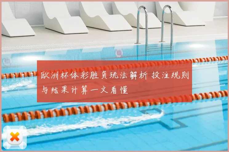 欧洲杯体彩胜负玩法解析 投注规则与结果计算一文看懂